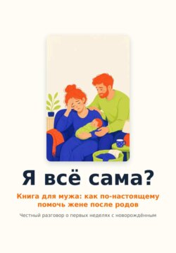 Я всё сама? Книга для мужа: как по-настоящему помочь жене после родов.