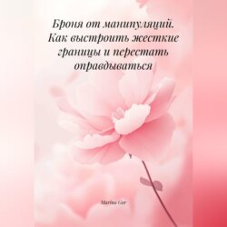 Броня от манипуляций. Как выстроить жесткие границы и перестать оправдываться