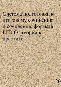 Система подготовки к итоговому сочинению и сочинению формата ЕГЭ. От теории к практике.
