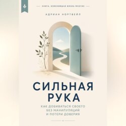 Сильная рука. Как добиваться своего без манипуляций и потери доверия