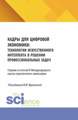 Кадры для цифровой экономики: технологии искусственного интеллекта в решении профессиональных задач. Сборник по итогам VI Международного научно-практического симпозиума. (Аспирантура, Бакалавриат, Магистратура). Сборник статей.