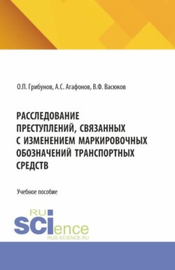Расследование преступлений, связанных с изменением маркировочных обозначений транспортных средств. (Бакалавриат, Магистратура, Специалитет). Учебное пособие.