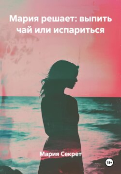 Мария решает: выпить чай или испариться