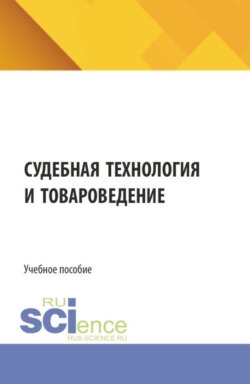 Судебная технология и товароведение. (Бакалавриат, Магистратура, Специалитет). Учебное пособие.