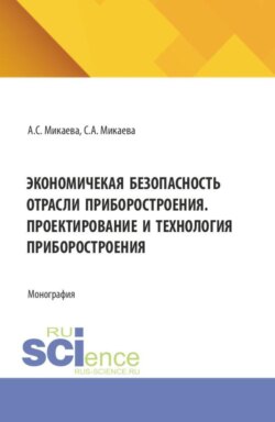 Экономичекая безопасность отрасли приборостроения. Проектирование и технология приборостроения. (Аспирантура, Бакалавриат, Магистратура). Монография.