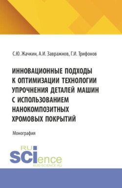 Инновационные подходы к оптимизации технологии упрочнения деталей машин с использованием нанокомпозитных хромовых покрытий. (Аспирантура, Бакалавриат, Магистратура, Специалитет). Монография.