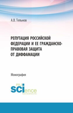 Репутация Российской Федерации и ее гражданско-правовая защита от диффамации. (Аспирантура, Магистратура). Монография.