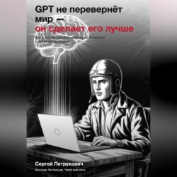 GPT не перевернет мир - он сделает его лучше