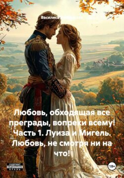 Любовь, обходящая все преграды, вопреки всему! Часть 1. Луиза и Мигель. Любовь, не смотря ни на что!