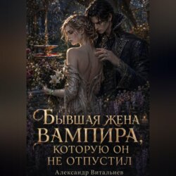Бывшая жена вампира, которую он не отпустил