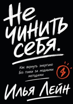 Не чинить себя. Как вернуть энергию без гонки за модными методами