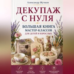 Декупаж с нуля. Большая книга мастер-классов для детей и взрослых