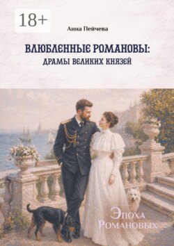 Влюбленные Романовы: драмы великих князей. Серия «Эпоха Романовых»