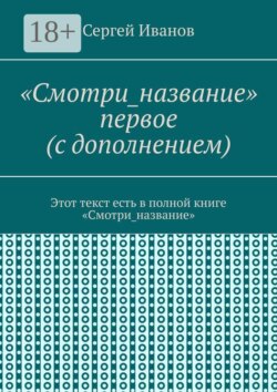 «Смотри_название» первое (с дополнением). Этот текст есть в полной книге «Смотри_название»