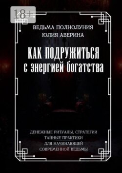 Как подружиться с энергией богатства. Денежные ритуалы, стратегии, тайные практики для начинающей современной ведьмы