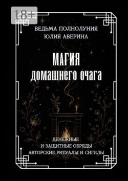 Магия домашнего очага. Денежные и защитные обряды. Авторские ритуалы и сигилы