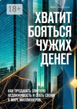 Хватит бояться чужих денег. Как продавать элитную недвижимость и стать своим в мире миллионеров