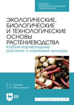 Экологические, биологические и технологические основы растениеводства. Клубне-корнеплодные растения и кормовые культуры. Учебник для СПО