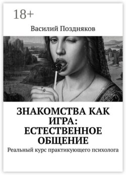 Знакомства как игра: естественное общение. Реальный курс практикующего психолога