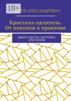 Кристалл-целитель. От покупки к практике. Выбор, очистка, настройка кристаллов