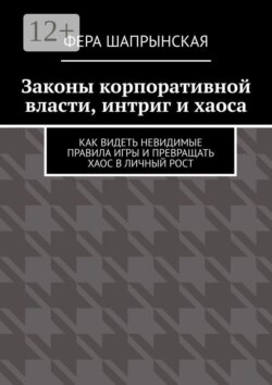 Законы корпоративной власти, интриг и хаоса. Как видеть невидимые правила игры и превращать хаос в личный рост