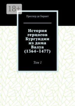 История герцогов Бургундии из дома Валуа (1364–1477). Том 1