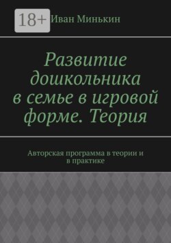 Развитие дошкольника в семье в игровой форме. Теория. Авторская программа в теории и в практике