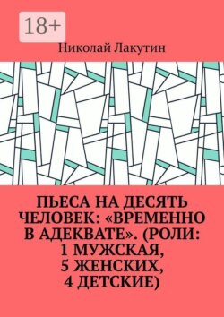 Пьеса на десять человек: «Временно в адеквате». (Роли: 1 мужская, 5 женских, 4 детские)