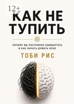 Как не тупить. Почему вы постоянно ошибаетесь, и как начать думать ясно