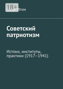 Советский патриотизм. Истоки, институты, практики (1917–1941)