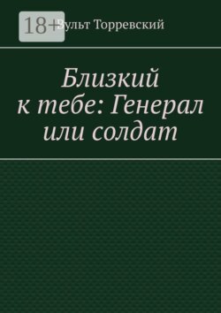 Близкий к тебе: Генерал или солдат