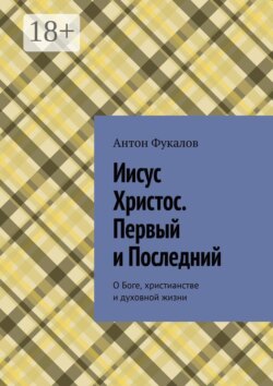 Иисус Христос. Первый и Последний. О Боге, христианстве и духовной жизни