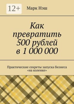 Как превратить 500 рублей в 1 000 000. Практические секреты запуска бизнеса «на коленке»