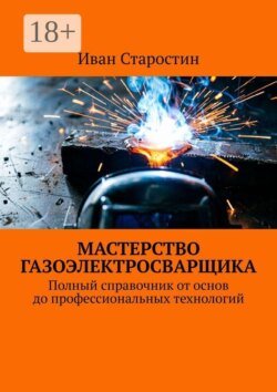 Мастерство газоэлектросварщика. Полный справочник от основ до профессиональных технологий