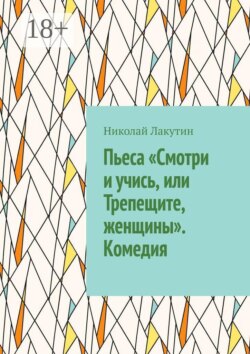 Пьеса «Смотри и учись, или Трепещите, женщины». Комедия