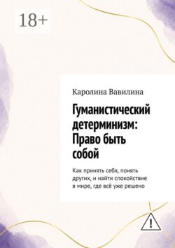 Гуманистический детерминизм: Право быть собой. Как принять себя, понять других, и найти спокойствие в мире, где всё уже решено