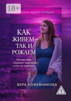 Как живём так и рожаем. Практичная книга о том, как подготовиться к родам без лишних курсов и не потерять себя в роддоме