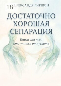 Достаточно хорошая сепарация. Книга для тех, кто учится отпускать