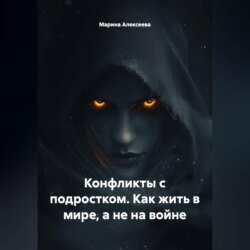 Конфликты с подростком. Как жить в мире, а не на войне