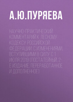 Научно-практический комментарий к Лесному кодексу Российской Федерации. С изменениями, вступившими в силу с 1 июля 2019 (постатейный, 2-е издание, переработанное и дополненное)
