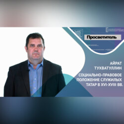 СОЦИАЛЬНО-ПРАВОВОЕ ПОЛОЖЕНИЕ СЛУЖИЛЫХ ТАТАР В 16-18 ВВ. Айрат ТУХВАТУЛЛИН