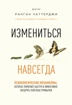 Измениться навсегда. Психологические механизмы, которые помогают быстро и эффективно внедрять полезные привычки