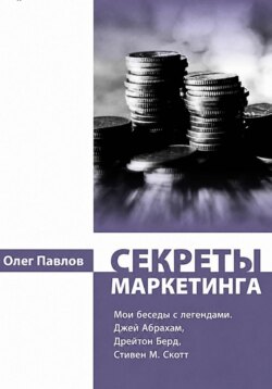 Секреты маркетинга. Мои беседы с легендами. Джей Абрахам, Дрейтон Берд, Стивен М. Скотт