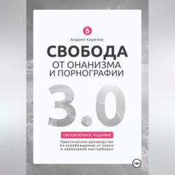 Свобода от онанизма и порнографии 3.0. Практическое руководство по освобождению от зависимости