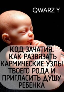 Код зачатия. Как развязать кармические узлы твоего рода и пригласить Душу ребенка