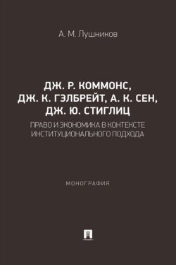 Дж. Р. Коммонс, Дж. К. Гэлбрейт, А. К. Сен, Дж. Ю. Стиглиц. Право и экономика в контексте институционального подхода. Монография