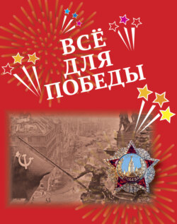 Всё для Победы. Рассказы, стихи, воспоминания, письма, документы