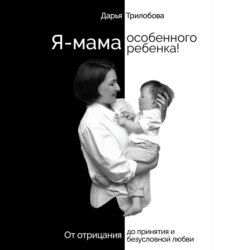 Я - мама особенного ребенка! От отрицания до принятия и безусловной любви