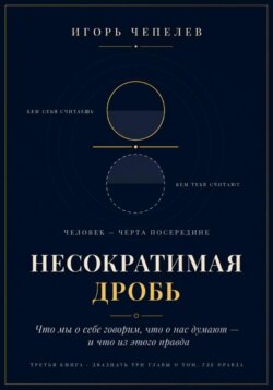 НЕСОКРАТИМАЯ ДРОБЬ Человек как отношение: что мы о себе говорим, что о нас думают и что из этого правда