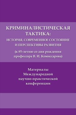 Криминалистическая тактика. История, современное состояние и перспективы развития (к 85-летию со дня рождения профессора В. И. Комиссарова)